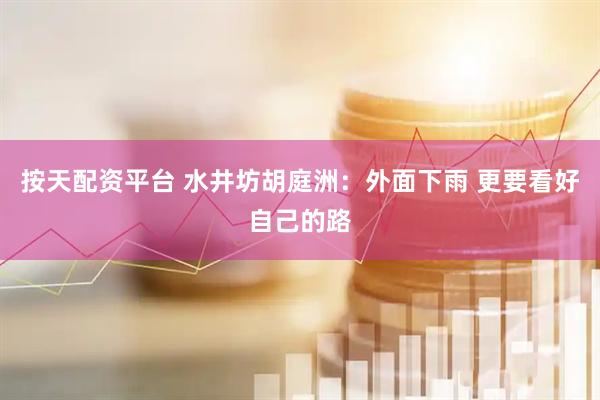按天配资平台 水井坊胡庭洲：外面下雨 更要看好自己的路