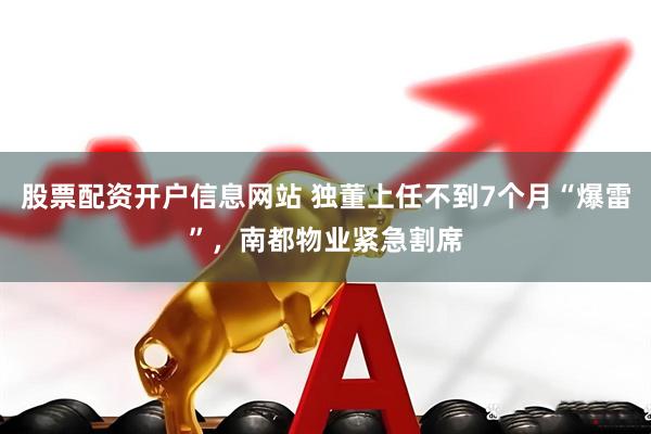 股票配资开户信息网站 独董上任不到7个月“爆雷”，南都物业紧急割席