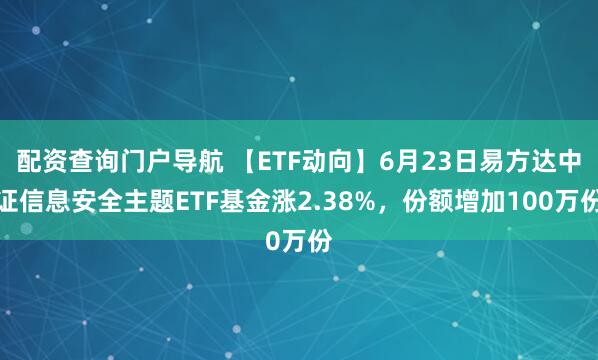 配资查询门户导航 【ETF动向】6月23日易方达中证信息安全主题ETF基金涨2.38%，份额增加100万份