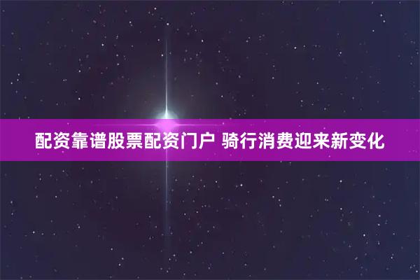 配资靠谱股票配资门户 骑行消费迎来新变化