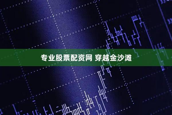 专业股票配资网 穿越金沙滩