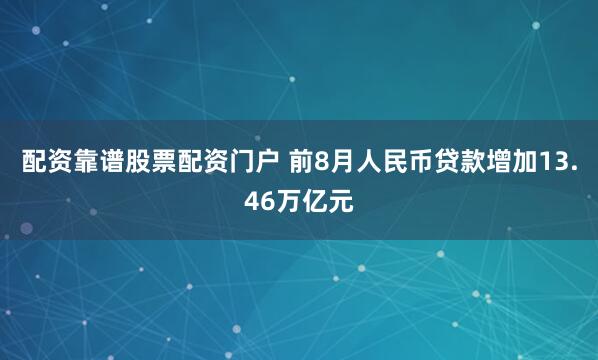 配资靠谱股票配资门户 前8月人民币贷款增加13.46万亿元