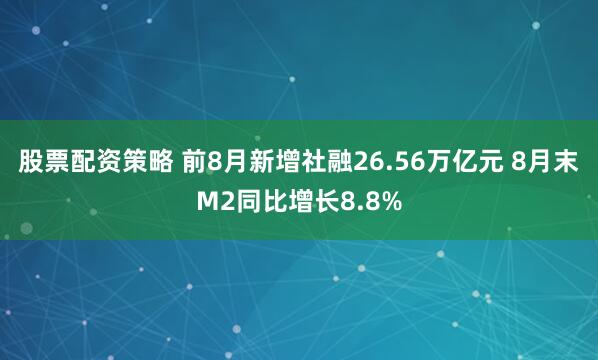 股票配资策略 前8月新增社融26.56万亿元 8月末M2同比增长8.8%