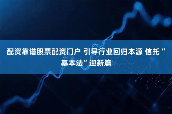配资靠谱股票配资门户 引导行业回归本源 信托“基本法”迎新篇