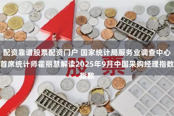 配资靠谱股票配资门户 国家统计局服务业调查中心首席统计师霍丽慧解读2025年9月中国采购经理指数
