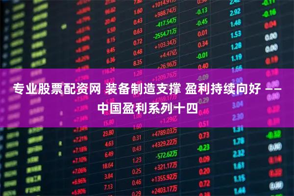 专业股票配资网 装备制造支撑 盈利持续向好 ——中国盈利系列十四