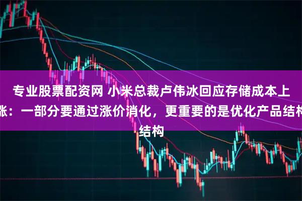 专业股票配资网 小米总裁卢伟冰回应存储成本上涨：一部分要通过涨价消化，更重要的是优化产品结构