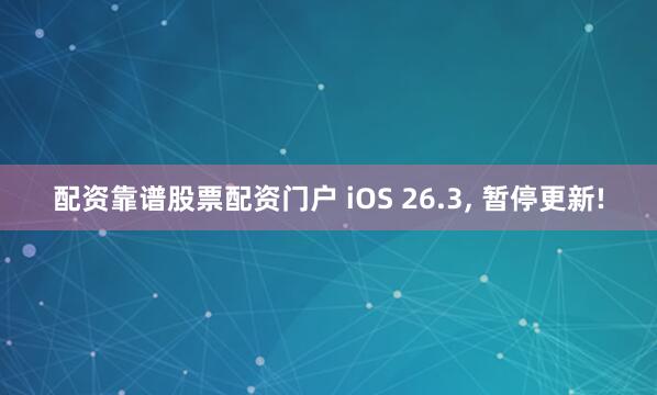 配资靠谱股票配资门户 iOS 26.3, 暂停更新!