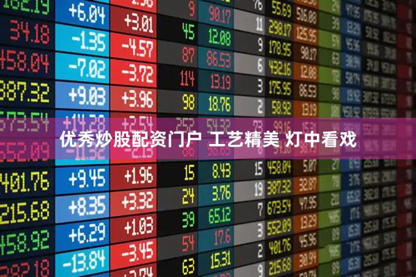 优秀炒股配资门户 工艺精美 灯中看戏