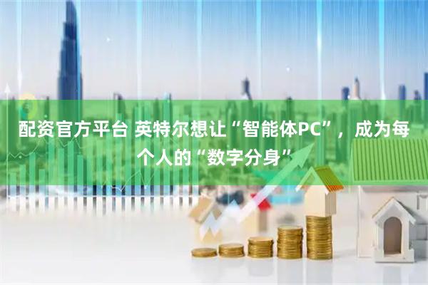 配资官方平台 英特尔想让“智能体PC”，成为每个人的“数字分身”